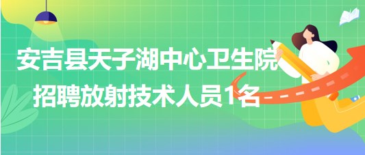 浙江省湖州市安吉縣天子湖中心衛(wèi)生院招聘放射技術人員1名