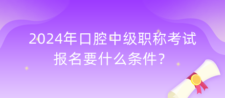 2024年口腔中級(jí)職稱考試報(bào)名要什么條件？