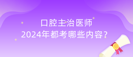 口腔主治醫(yī)師2024年都考哪些內(nèi)容？