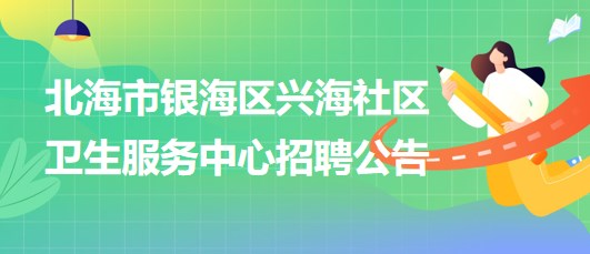 廣西北海市銀海區(qū)興海社區(qū)衛(wèi)生服務中心招聘中醫(yī)科人員若干名