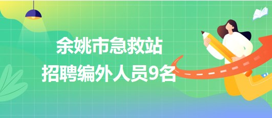 浙江省寧波市余姚市急救站2023年第二次招聘編外人員9名