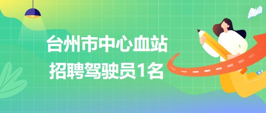 臺州市中心血站2023年招聘駕駛員1名