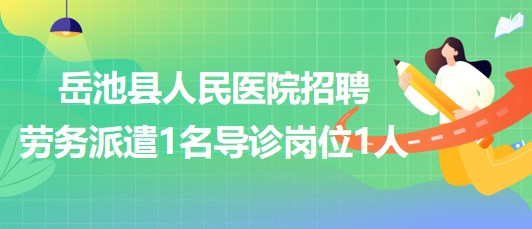 四川省廣安市岳池縣人民醫(yī)院招聘勞務派遣1名導診崗位1人