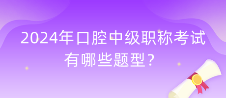 2024年口腔中級(jí)職稱考試有哪些題型？