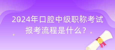 2024年口腔中級職稱考試報考流程是什么？