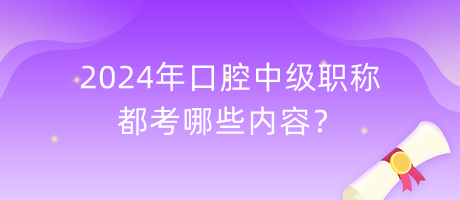 2024年口腔中級職稱都考哪些內(nèi)容？