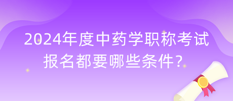 2024年度中藥學(xué)職稱(chēng)考試報(bào)名都要哪些條件？