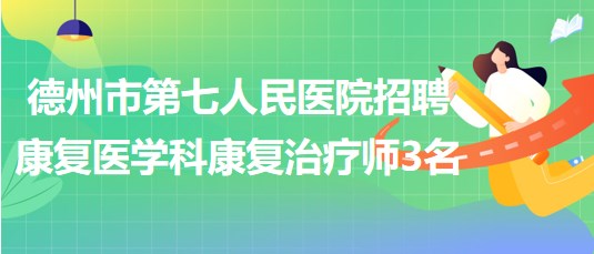 德州市第七人民醫(yī)院招聘康復(fù)醫(yī)學(xué)科勞務(wù)派遣康復(fù)治療師3名