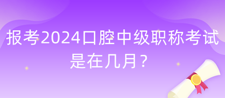 報(bào)考2024年口腔中級(jí)職稱考試是在幾月？