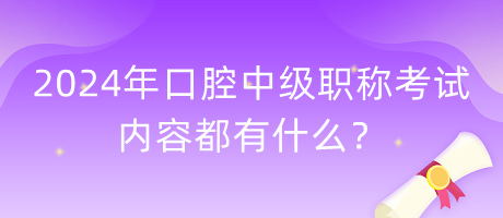 2024年口腔中級職稱考試內容都有什么？