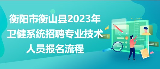 衡陽(yáng)市衡山縣2023年衛(wèi)健系統(tǒng)招聘專業(yè)技術(shù)人員報(bào)名流程