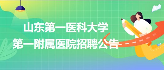 山東第一醫(yī)科大學第一附屬醫(yī)院招聘部分合同聘用制工作人員公告