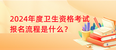 2024年度衛(wèi)生資格考試報(bào)名流程是什么？