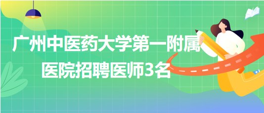 廣州中醫(yī)藥大學(xué)第一附屬醫(yī)院招聘胃腸外科醫(yī)師、骨傷中心醫(yī)師3名