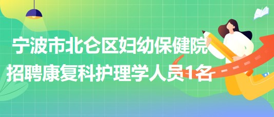 寧波市北侖區(qū)婦幼保健院招聘康復(fù)科護(hù)理學(xué)人員1名