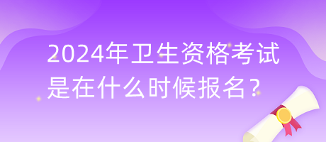 2024年衛(wèi)生資格考試是在什么時候報名？