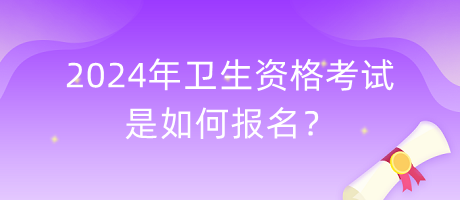 2024年衛(wèi)生資格考試是如何報名？