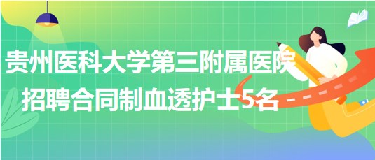 貴州醫(yī)科大學(xué)第三附屬醫(yī)院2023年招聘合同制血透護士5名