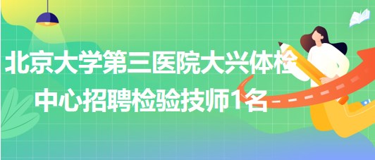 北京大學(xué)第三醫(yī)院大興體檢中心2023年招聘檢驗技師1名