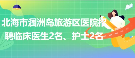 廣西北海市潿洲島旅游區(qū)醫(yī)院招聘臨床醫(yī)生2名、護士2名