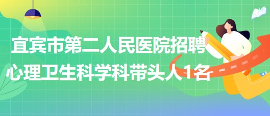 四川省宜賓市第二人民醫(yī)院招聘心理衛(wèi)生科學(xué)科帶頭人1名