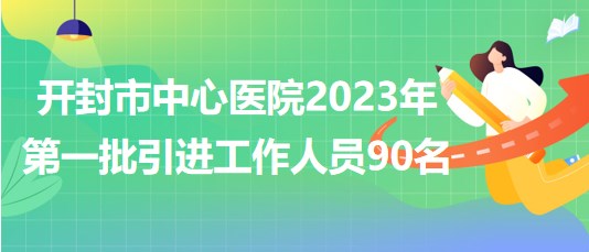 河南省開封市中心醫(yī)院2023年第一批引進(jìn)工作人員90名