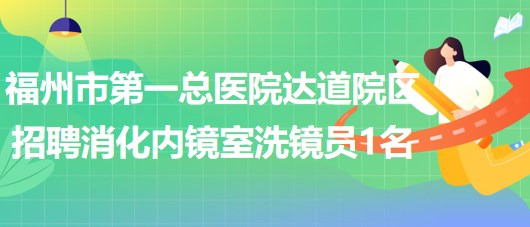 福州市第一總醫(yī)院達道院區(qū)2023年招聘消化內鏡室洗鏡員1名