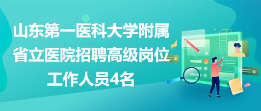 山東第一醫(yī)科大學(xué)附屬省立醫(yī)院招聘高級(jí)崗位工作人員4名