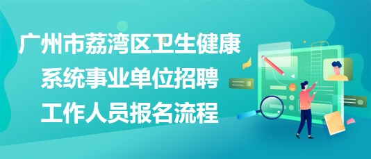 廣州市荔灣區(qū)衛(wèi)生健康系統(tǒng)事業(yè)單位招聘工作人員報(bào)名流程