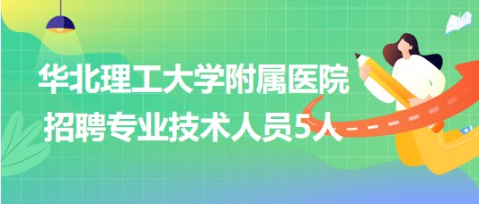 華北理工大學(xué)附屬醫(yī)院2023年招聘專業(yè)技術(shù)人員5人