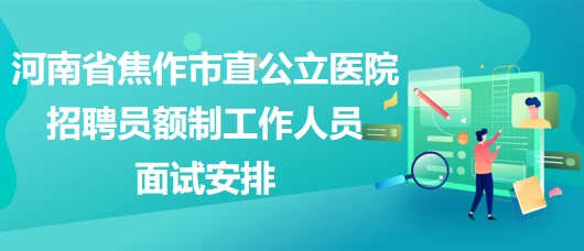 河南省焦作市直公立醫(yī)院2023年招聘員額制工作人員面試安排