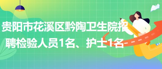 貴陽市花溪區(qū)黔陶衛(wèi)生院2023年招聘檢驗人員1名、護士1名