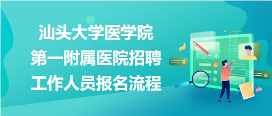 汕頭大學(xué)醫(yī)學(xué)院第一附屬醫(yī)院2023年招聘工作人員報名流程