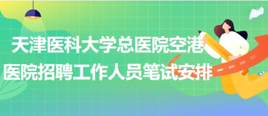 天津醫(yī)科大學總醫(yī)院空港醫(yī)院2023年招聘工作人員筆試安排