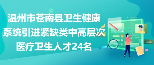 溫州市蒼南縣衛(wèi)生健康系統(tǒng)引進(jìn)緊缺類(lèi)中高層次醫(yī)療衛(wèi)生人才24名