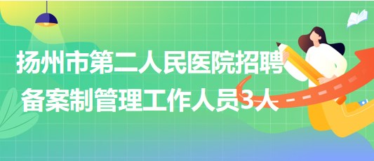 揚(yáng)州市第二人民醫(yī)院2023年9月招聘備案制管理工作人員3人