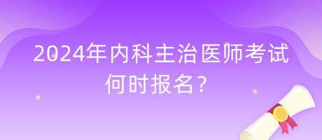 2024年內(nèi)科主治醫(yī)師考試何時(shí)報(bào)名？