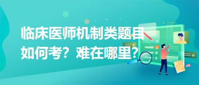 臨床醫(yī)師機制類題目如何考？難在哪里？