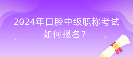 2024年口腔中級職稱考試如何報(bào)名？