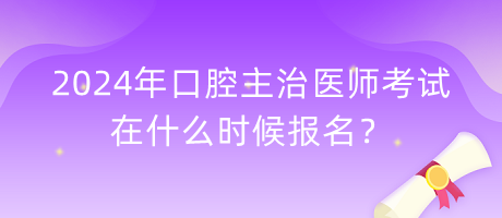 2024年口腔主治醫(yī)師考試在什么時(shí)候報(bào)名？