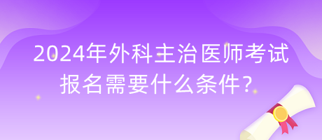 2024年外科主治醫(yī)師考試報(bào)名需要什么條件？