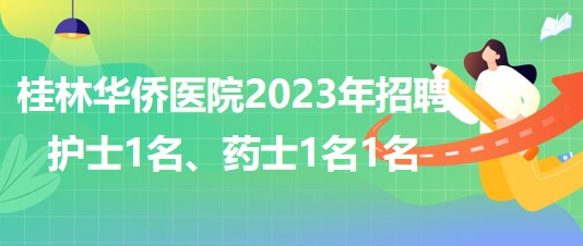 桂林華僑醫(yī)院2023年招聘護(hù)士1名、藥士1名1名