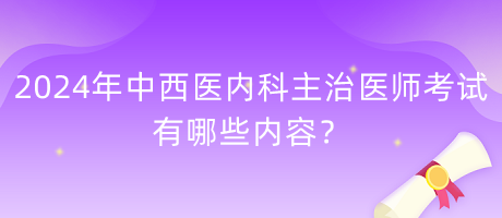 2024年中西醫(yī)內(nèi)科主治醫(yī)師考試有哪些內(nèi)容？