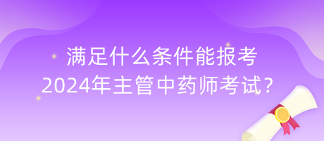 滿足什么條件能報考2024年主管中藥師考試？