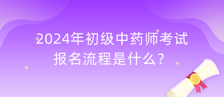 2024年初級(jí)中藥師考試報(bào)名流程是什么？