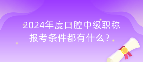 2024年度口腔中級(jí)職稱報(bào)考條件都有什么？