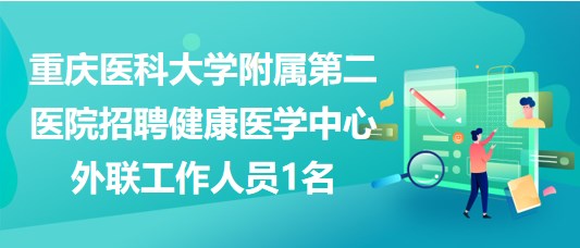 重慶醫(yī)科大學附屬第二醫(yī)院招聘健康醫(yī)學中心外聯(lián)工作人員1名