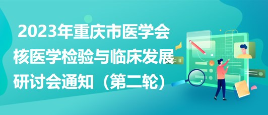 2023年重慶市醫(yī)學(xué)會核醫(yī)學(xué)檢驗(yàn)與臨床發(fā)展研討會通知（第二輪）