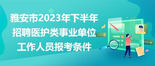 雅安市2023年下半年招聘醫(yī)護(hù)類事業(yè)單位工作人員報考條件