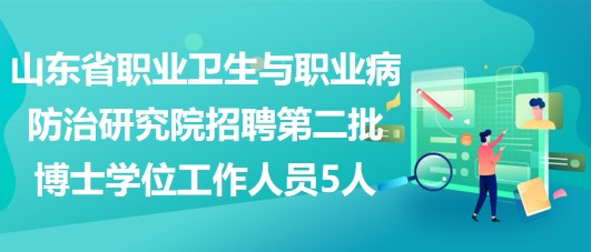 山東省職業(yè)衛(wèi)生與職業(yè)病防治研究院招聘第二批博士學(xué)位工作人員5人